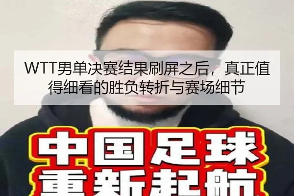 WTT男单决赛结果刷屏之后，真正值得细看的胜负转折与赛场细节